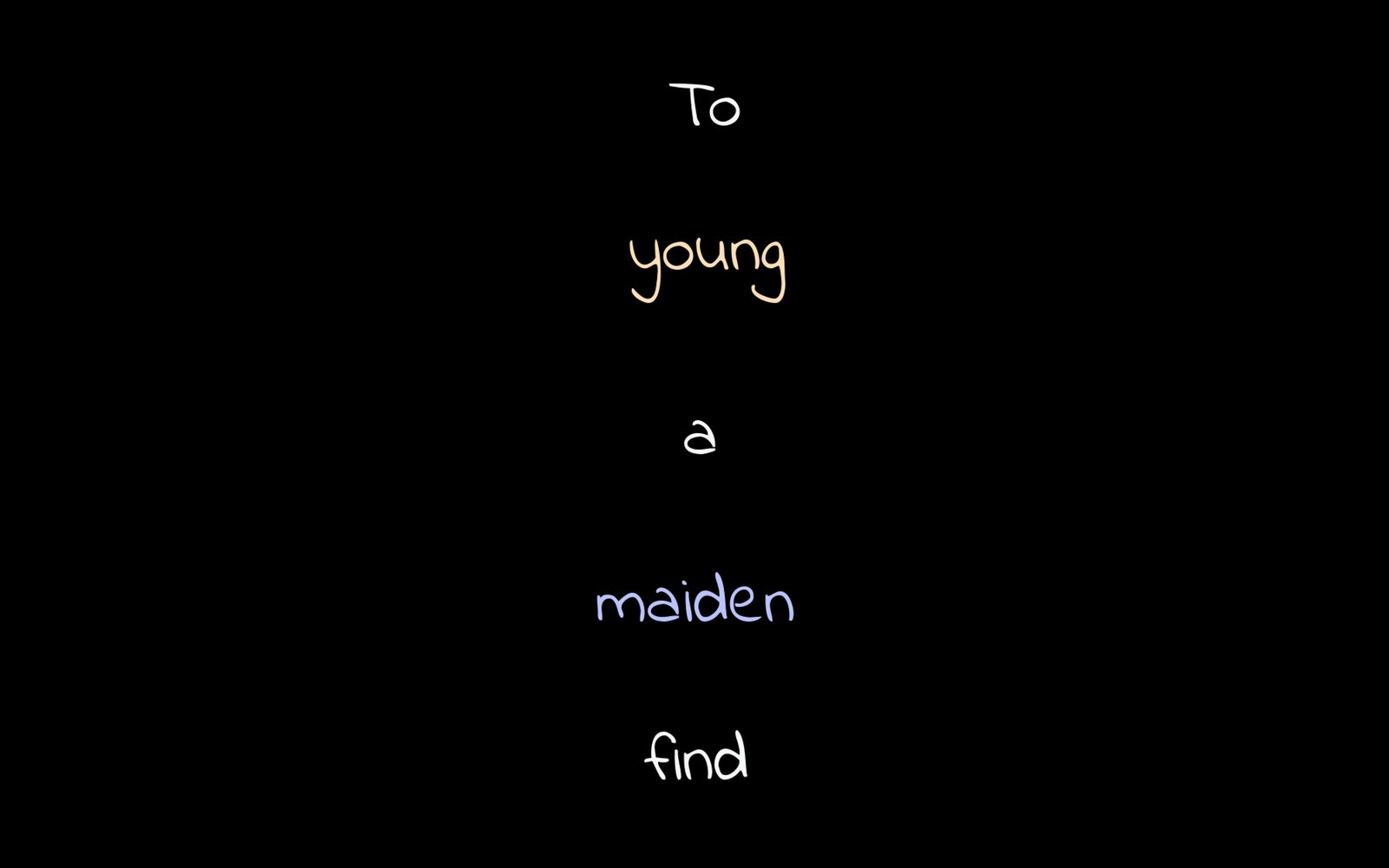 Handwritten poem words on black: 'To young a maiden find'